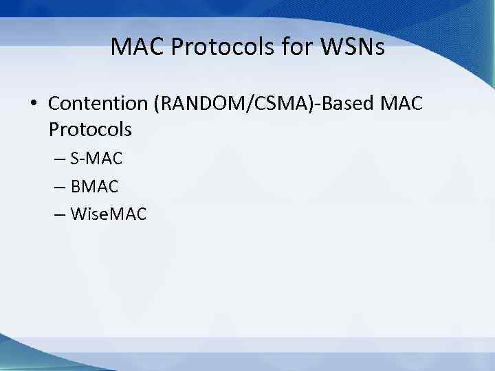 MAC Protocols for WSNs • Contention (RANDOM/CSMA)-Based MAC Protocols – S-MAC – BMAC –