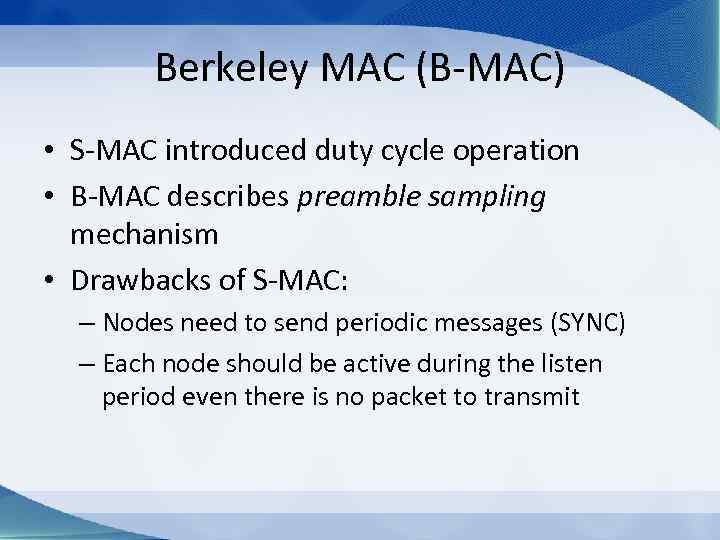 Berkeley MAC (B-MAC) • S-MAC introduced duty cycle operation • B-MAC describes preamble sampling