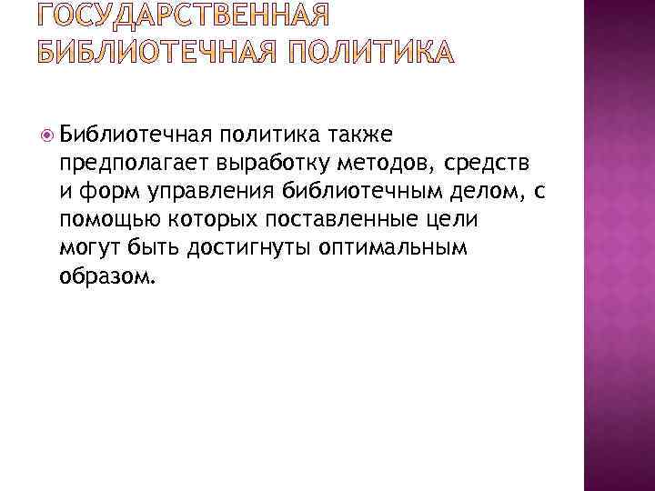  Библиотечная политика также предполагает выработку методов, средств и форм управления библиотечным делом, с