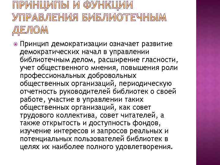  Принцип демократизации означает развитие демократических начал в управлении библиотечным делом, расширение гласности, учет