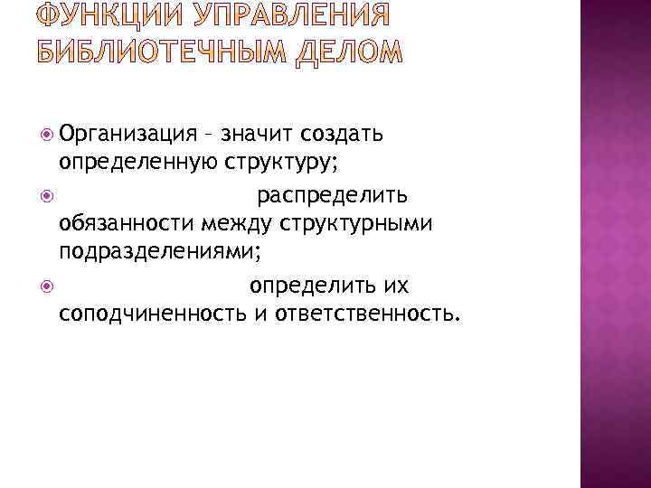  Организация – значит создать определенную структуру; распределить обязанности между структурными подразделениями; определить их