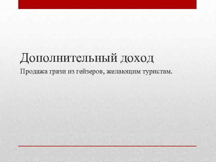 Дополнительный доход Продажа грязи из гейзеров, желающим туристам. 