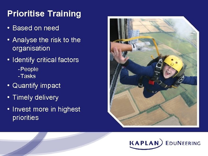 Prioritise Training • Based on need • Analyse the risk to the organisation •