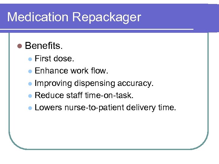 Medication Repackager l Benefits. First dose. l Enhance work flow. l Improving dispensing accuracy.