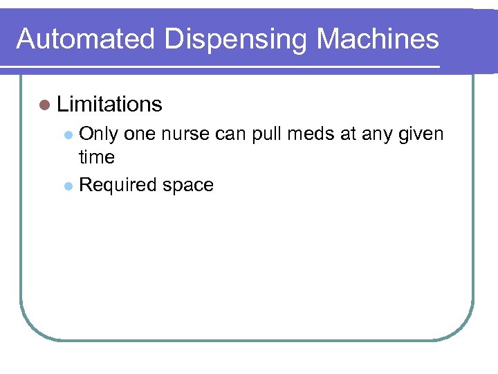 Automated Dispensing Machines l Limitations Only one nurse can pull meds at any given