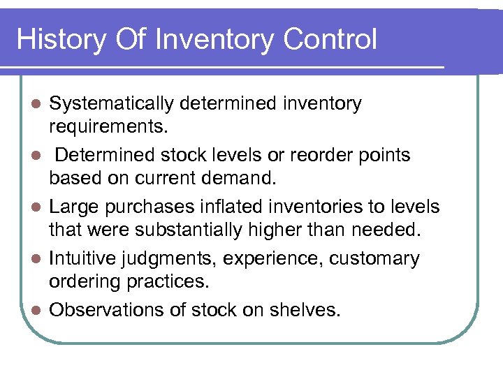 History Of Inventory Control l l Systematically determined inventory requirements. Determined stock levels or