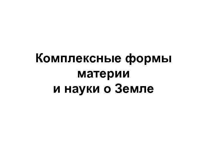 Комплексные формы материи и науки о Земле 