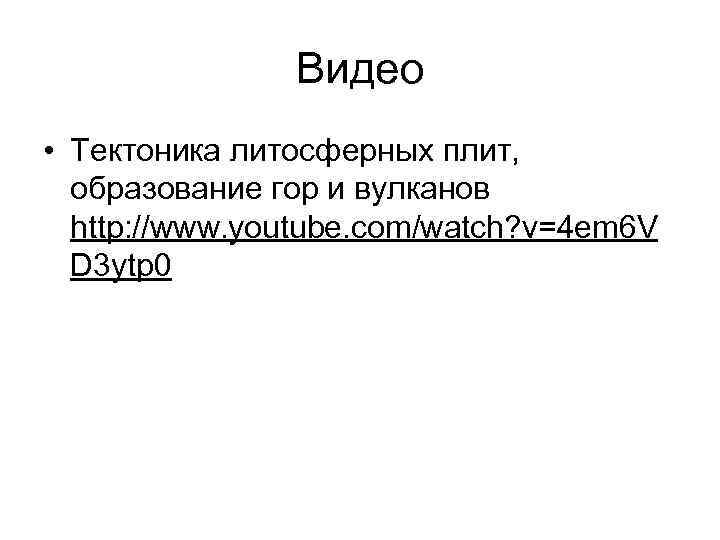 Видео • Тектоника литосферных плит, образование гор и вулканов http: //www. youtube. com/watch? v=4