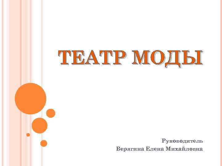 ТЕАТР МОДЫ Руководитель Верягина Елена Михайловна 