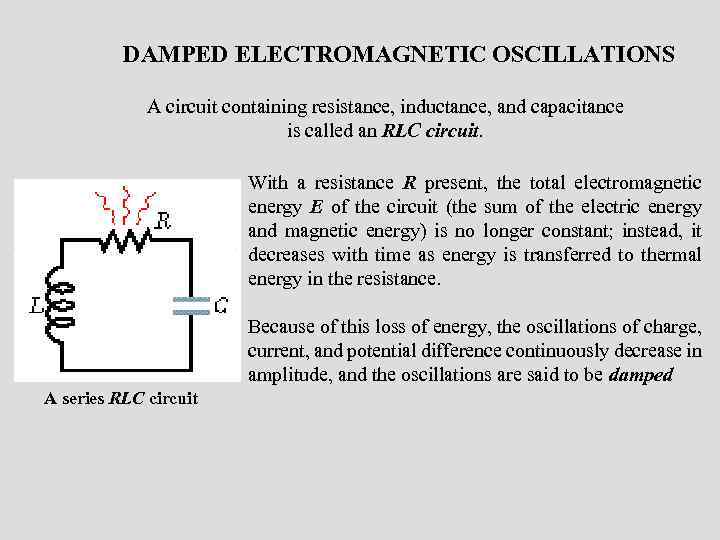 DAMPED ELECTROMAGNETIC OSCILLATIONS A circuit containing resistance, inductance, and capacitance is called an RLC