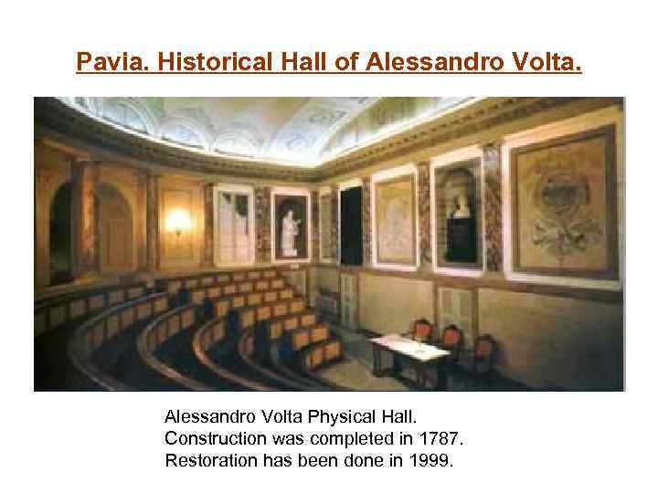 Pavia. Historical Hall of Alessandro Volta Physical Hall. Construction was completed in 1787. Restoration