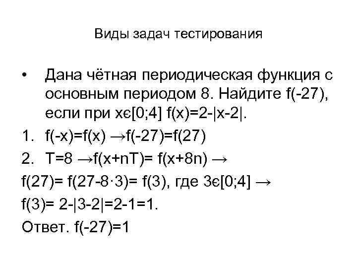 Виды задач тестирования • Дана чётная периодическая функция с основным периодом 8. Найдите f(-27),