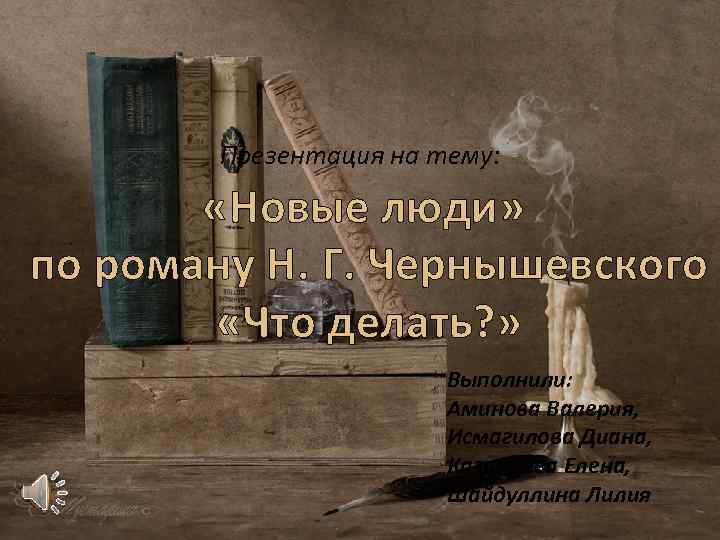 Презентация на тему: «Новые люди» по роману Н. Г. Чернышевского «Что делать? » Выполнили: