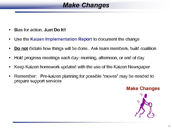 Make Changes • Bias for action, Just Do It!! • Use the Kaizen Implementation