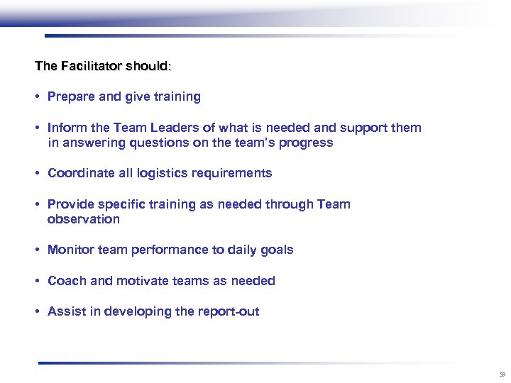 The Facilitator should: • Prepare and give training • Inform the Team Leaders of