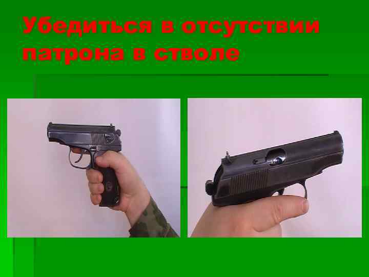 Убедиться в отсутствии патрона в стволе 