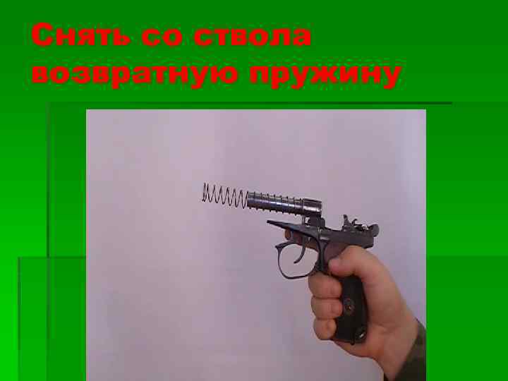 Снять со ствола возвратную пружину 