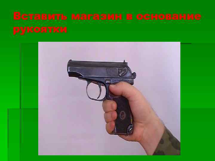 Вставить магазин в основание рукоятки 