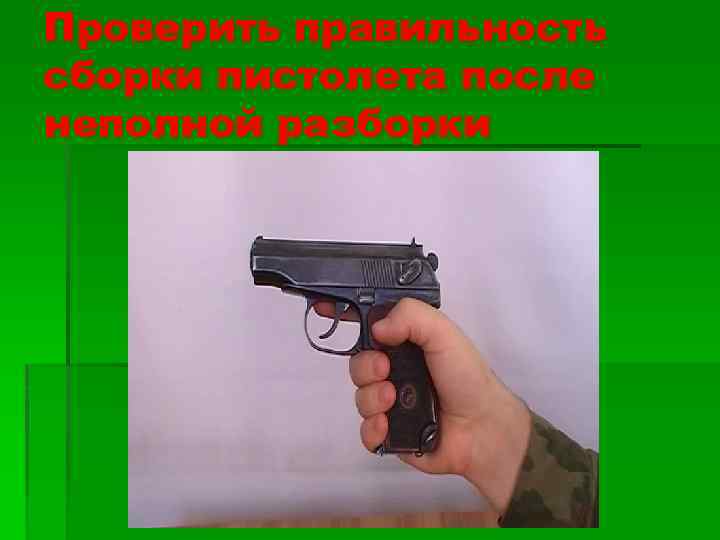Проверить правильность сборки пистолета после неполной разборки 