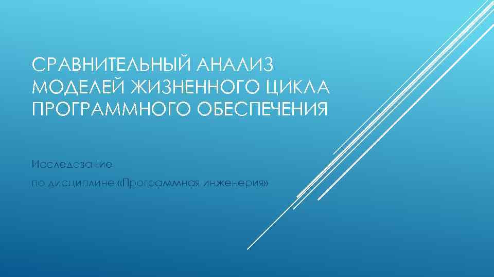 СРАВНИТЕЛЬНЫЙ АНАЛИЗ МОДЕЛЕЙ ЖИЗНЕННОГО ЦИКЛА ПРОГРАММНОГО ОБЕСПЕЧЕНИЯ Исследование по дисциплине «Программная инженерия» 