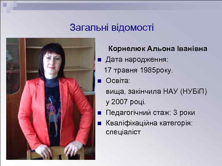 Загальні відомості Корнелюк Альона Іванівна n Дата народження: 17 травня 1985 року. n Освіта: