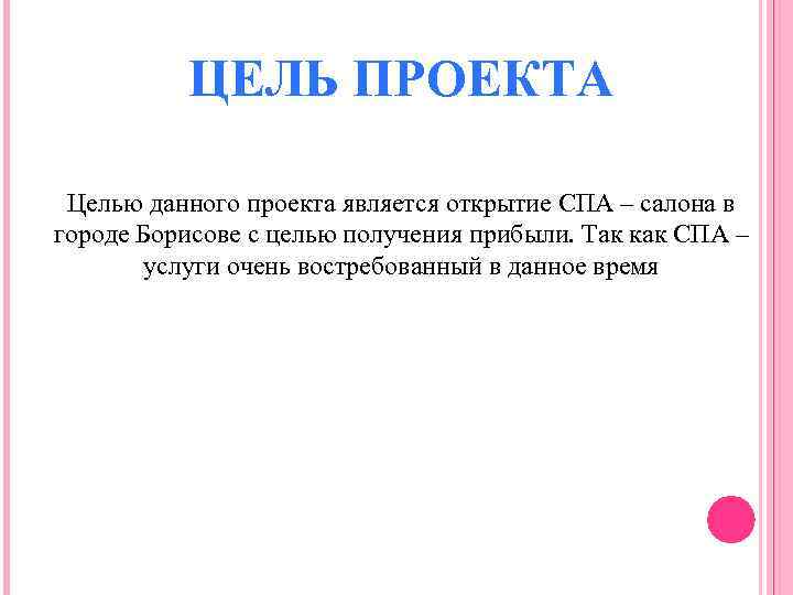 ЦЕЛЬ ПРОЕКТА Целью данного проекта является открытие СПА – салона в городе Борисове с