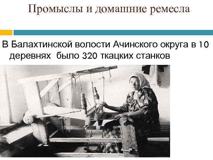Промыслы и домашние ремесла В Балахтинской волости Ачинского округа в 10 деревнях было 320