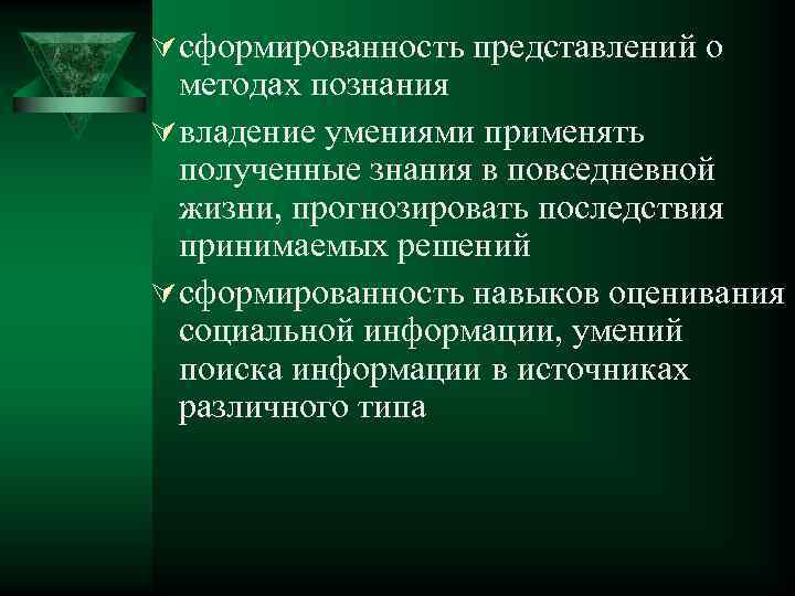 Ú сформированность представлений о методах познания Ú владение умениями применять полученные знания в повседневной