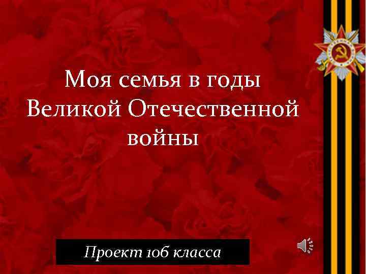 Моя семья в годы Великой Отечественной войны Проект 10 б класса 