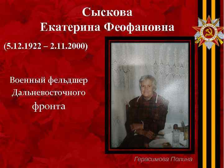 Сыскова Екатерина Феофановна (5. 12. 1922 – 2. 11. 2000) Военный фельдшер Дальневосточного фронта