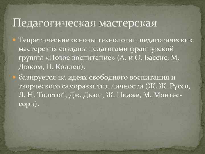 Педагогическая мастерская Теоретические основы технологии педагогических мастерских созданы педагогами французской группы «Новое воспитание» (А.