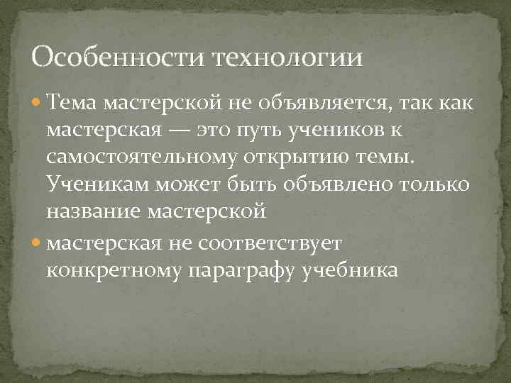 Особенности технологии Тема мастерской не объявляется, так как мастерская — это путь учеников к