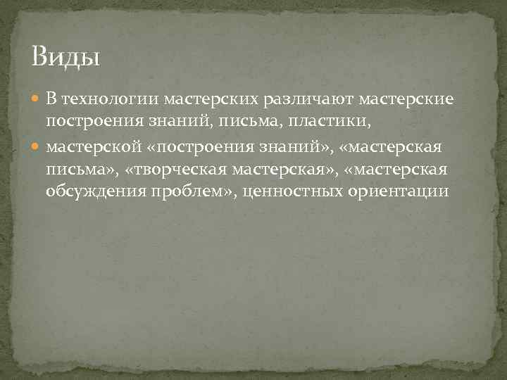 Виды В технологии мастерских различают мастерские построения знаний, письма, пластики, мастерской «построения знаний» ,