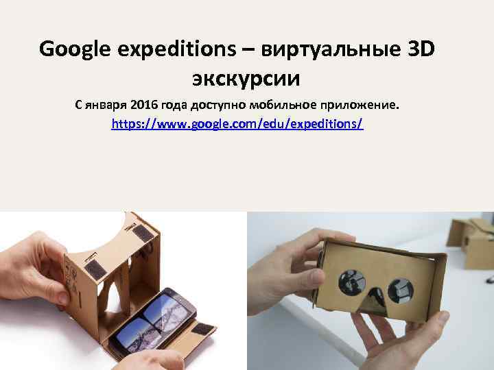 Google expeditions – виртуальные 3 D экскурсии С января 2016 года доступно мобильное приложение.