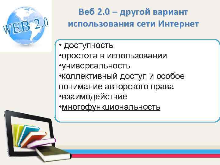Веб 2. 0 – другой вариант использования сети Интернет • доступность • простота в