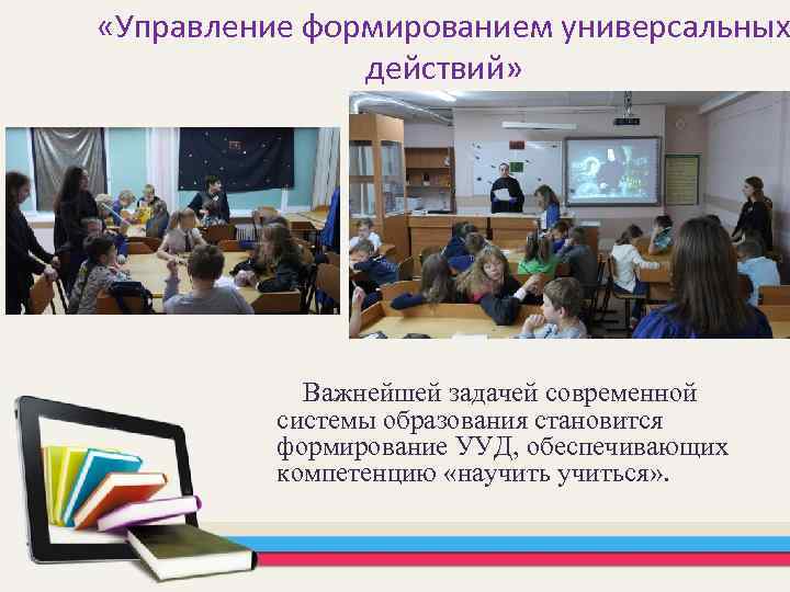  «Управление формированием универсальных действий» Важнейшей задачей современной системы образования становится формирование УУД, обеспечивающих