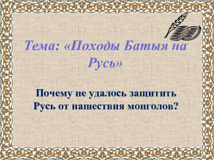 Тема: «Походы Батыя на Русь» Почему не удалось защитить Русь от нашествия монголов? 