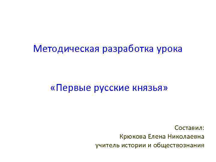 Методическая разработка урока «Первые русские князья» Составил: Крюкова Елена Николаевна учитель истории и обществознания