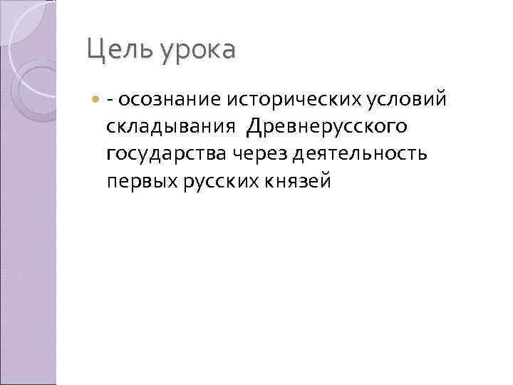 Цель урока - осознание исторических условий складывания Древнерусского государства через деятельность первых русских князей