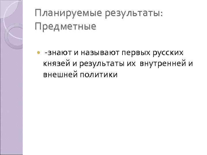 Планируемые результаты: Предметные -знают и называют первых русских князей и результаты их внутренней и