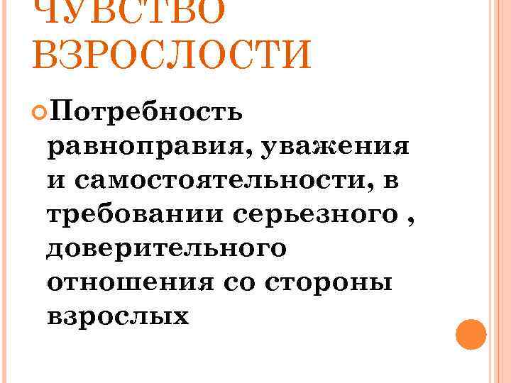 ЧУВСТВО ВЗРОСЛОСТИ Потребность равноправия, уважения и самостоятельности, в требовании серьезного , доверительного отношения со