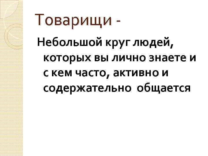 Товарищи Небольшой круг людей, которых вы лично знаете и с кем часто, активно и