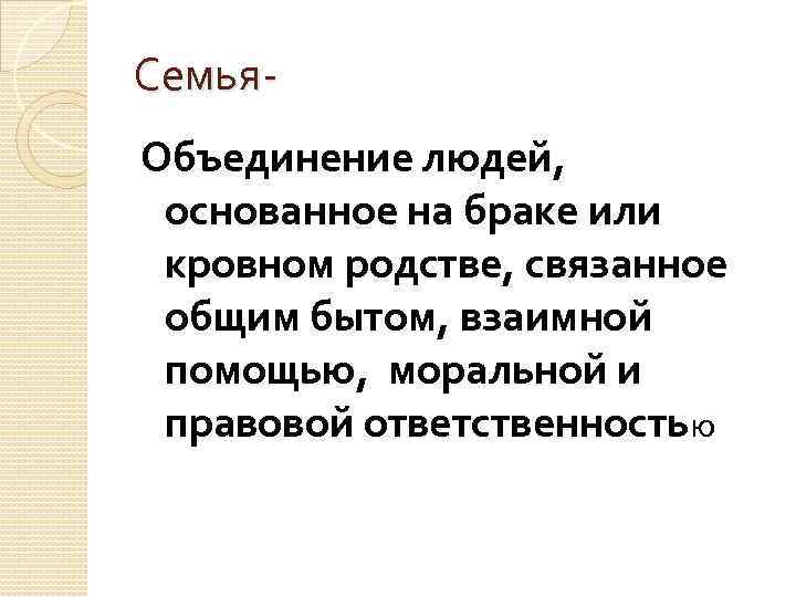 Семья. Объединение людей, основанное на браке или кровном родстве, связанное общим бытом, взаимной помощью,