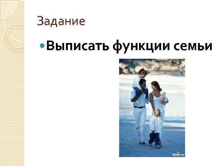 Задание Выписать функции семьи 