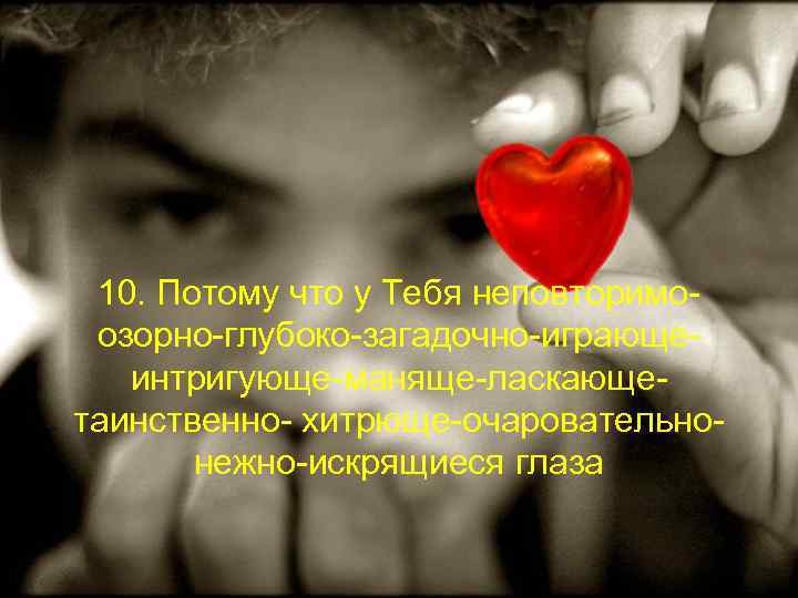 10. Потому что у Тебя неповторимоозорно-глубоко-загадочно-играющеинтригующе-маняще-ласкающетаинственно- хитрюще-очаровательнонежно-искрящиеся глаза 