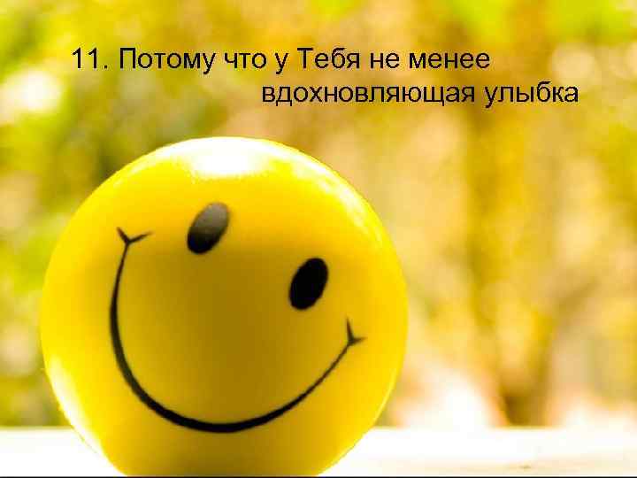 11. Потому что у Тебя не менее вдохновляющая улыбка 