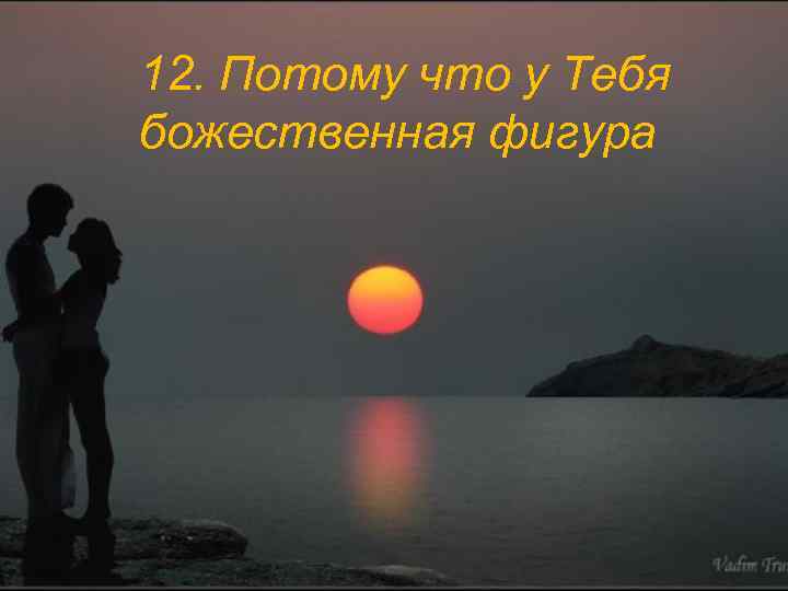 12. Потому что у Тебя божественная фигура 