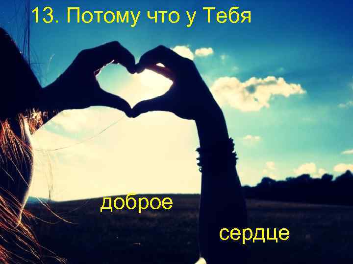 13. Потому что у Тебя доброе сердце 