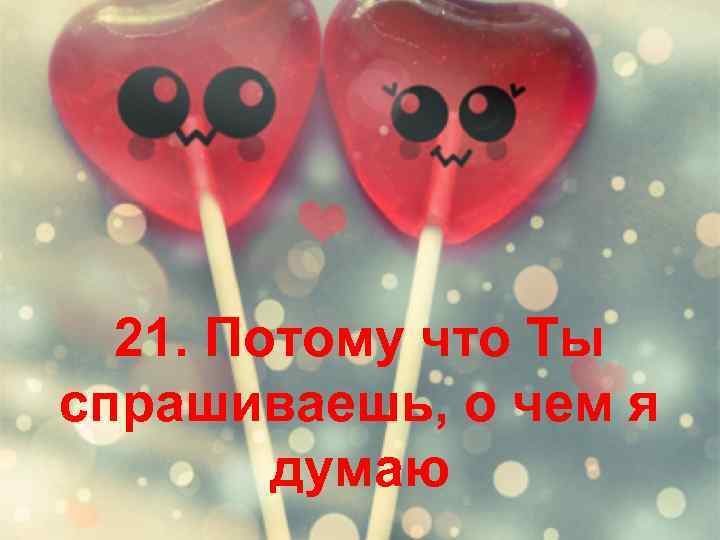 21. Потому что Ты спрашиваешь, о чем я думаю 