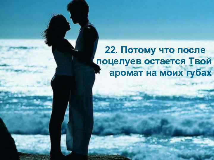 22. Потому что после поцелуев остается Твой аромат на моих губах 
